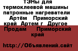 ТЭНы для термоклеевой машины ( патронные нагреватели ) Артём - Приморский край, Артем г. Другое » Продам   . Приморский край